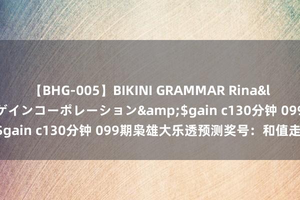 【BHG-005】BIKINI GRAMMAR Rina</a>2017-04-23ゲインコーポレーション&$gain c130分钟 099期枭雄大乐透预测奖号：和值走势分析