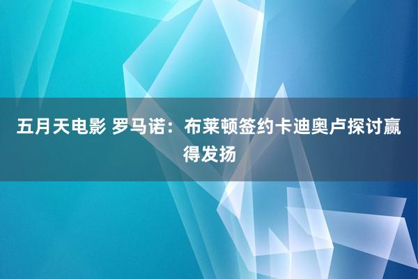 五月天电影 罗马诺：布莱顿签约卡迪奥卢探讨赢得发扬