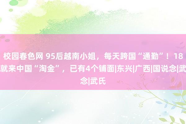 校园春色网 95后越南小姐，每天跨国“通勤”！18岁就来中国“淘金”，已有4个铺面|东兴|广西|国说念|武氏