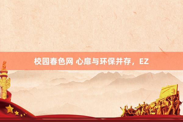 校园春色网 心扉与环保并存，EZ